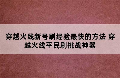 穿越火线新号刷经验最快的方法 穿越火线平民刷挑战神器